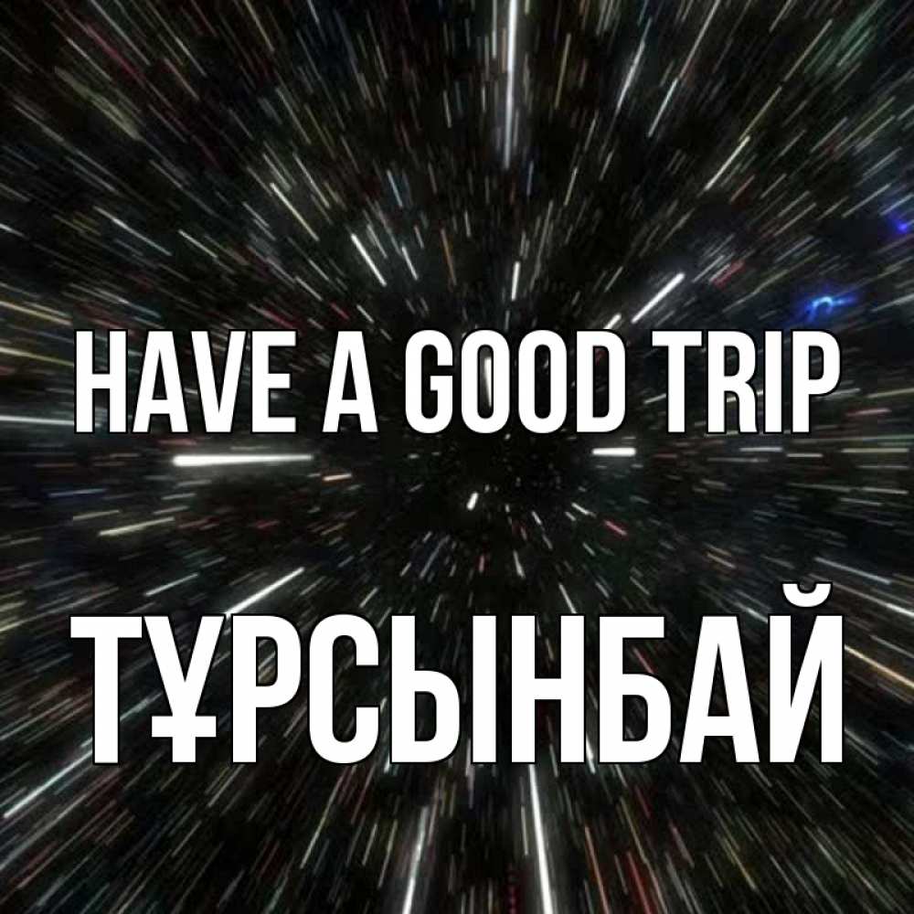 Greetings card с именем, ТҰРСЫНБАЙ Have a good trip туннель Greetings with text for free download 