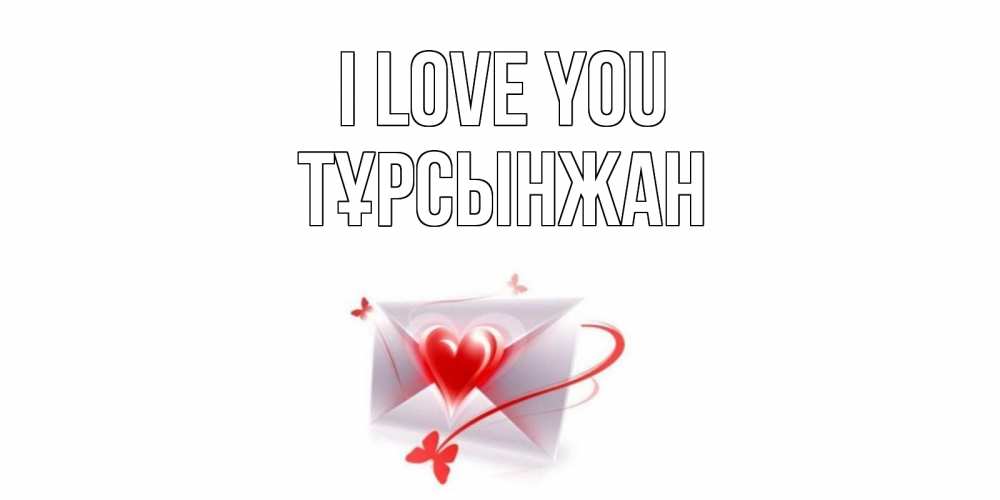Greetings card с именем, ТҰРСЫНЖАН I love you конверт, сердце Greetings with text for free download 