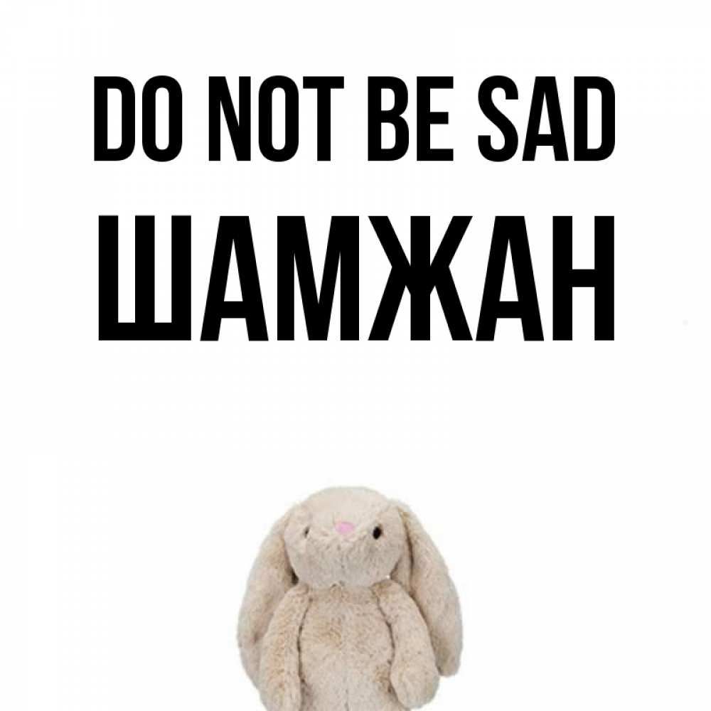 Greetings card с именем, ШАМЖАН Do not be sad детская игрушка зайчика Greetings with text for free download 