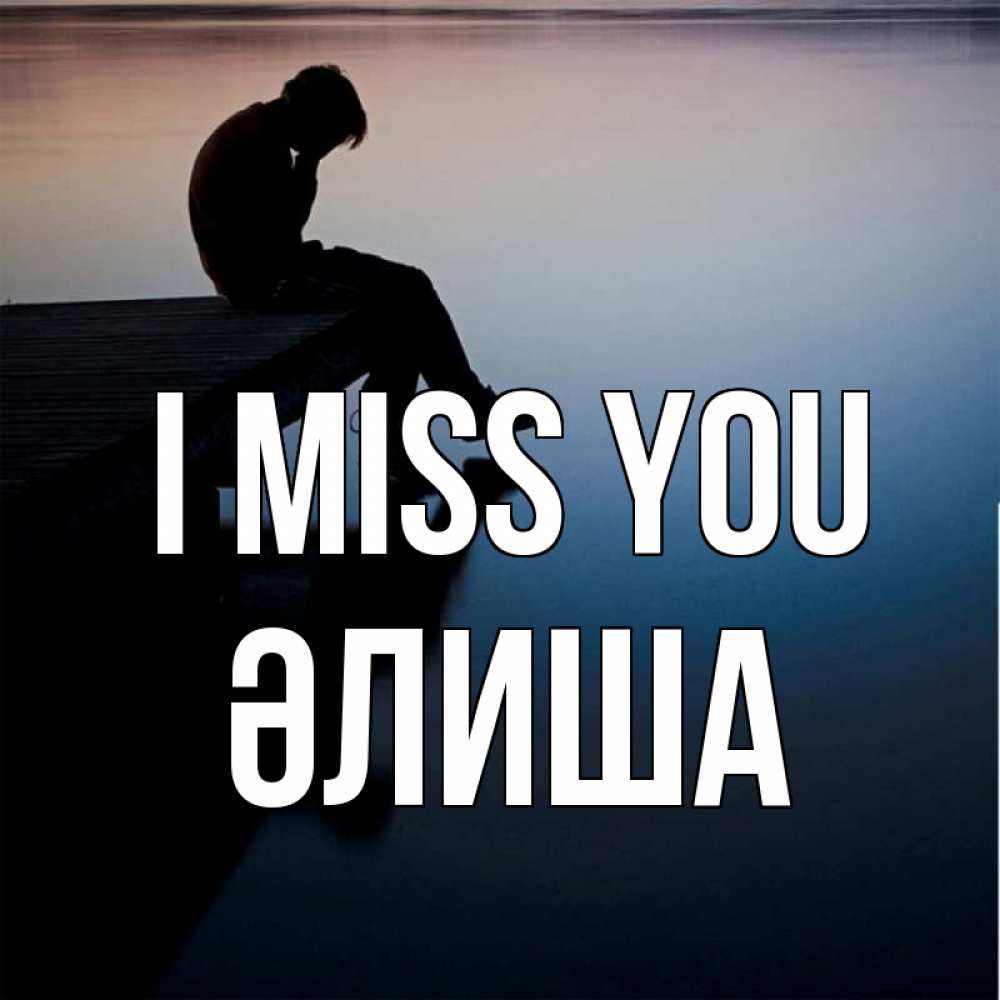 Greetings card с именем, ӘЛИША I miss you печаль Greetings with text for free download 