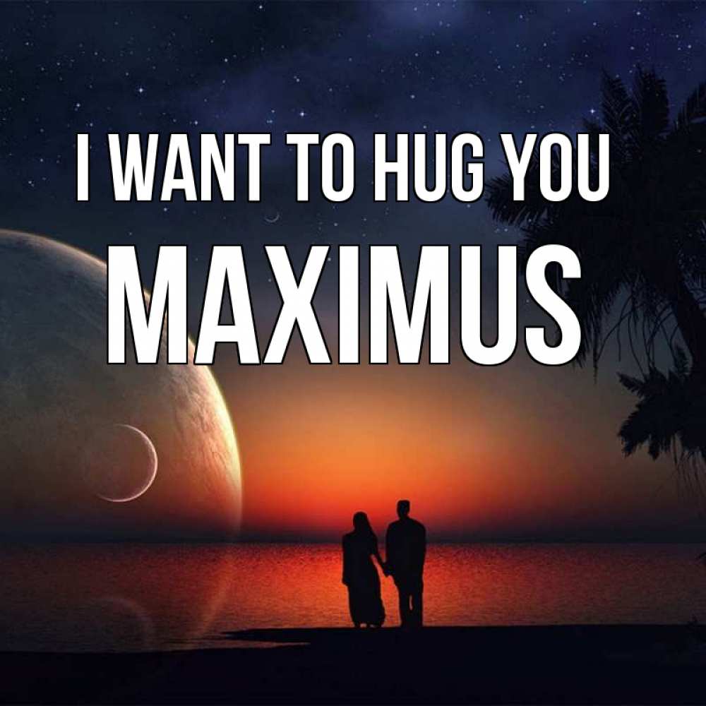 Greetings card с именем, Maximus I want to hug you восход спутников Greetings with text for free download 