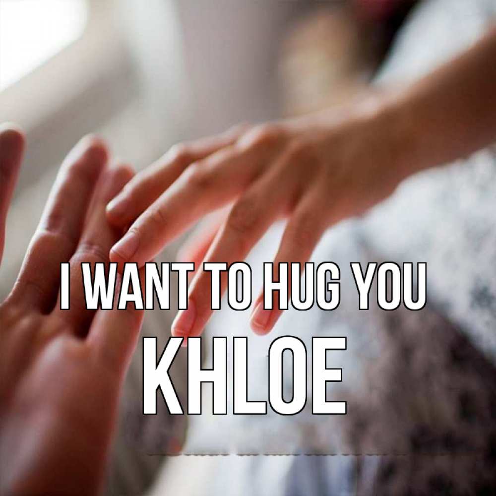 Greetings card с именем, Khloe I want to hug you прикосновение Greetings with text for free download 