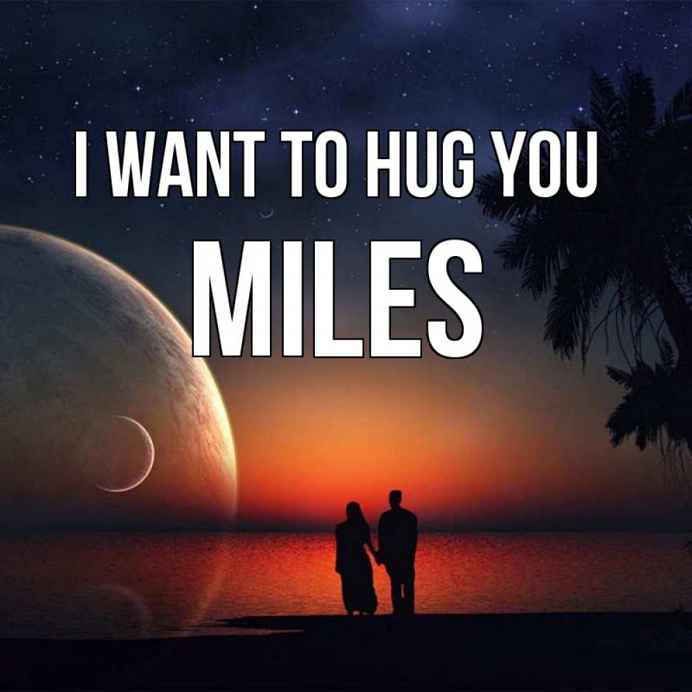 Greetings card с именем, Miles I want to hug you восход спутников Greetings with text for free download 