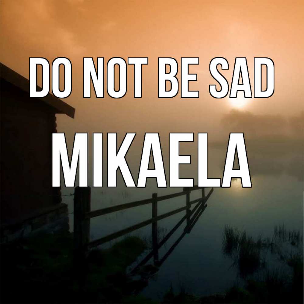 Greetings card с именем, Mikaela Do not be sad дом у озера Greetings with text for free download 