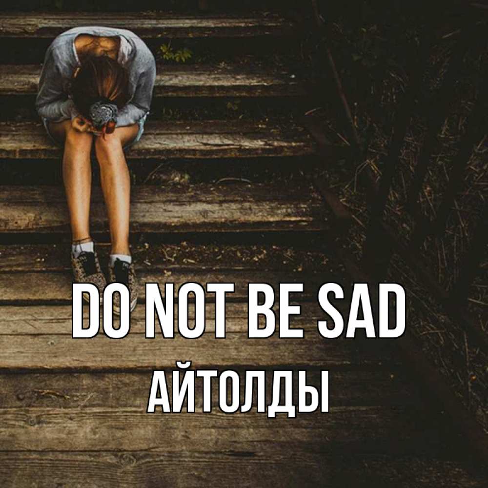 Greetings card с именем, АЙТОЛДЫ Do not be sad девушка сидит на деревянных ступеньках Greetings with text for free download 