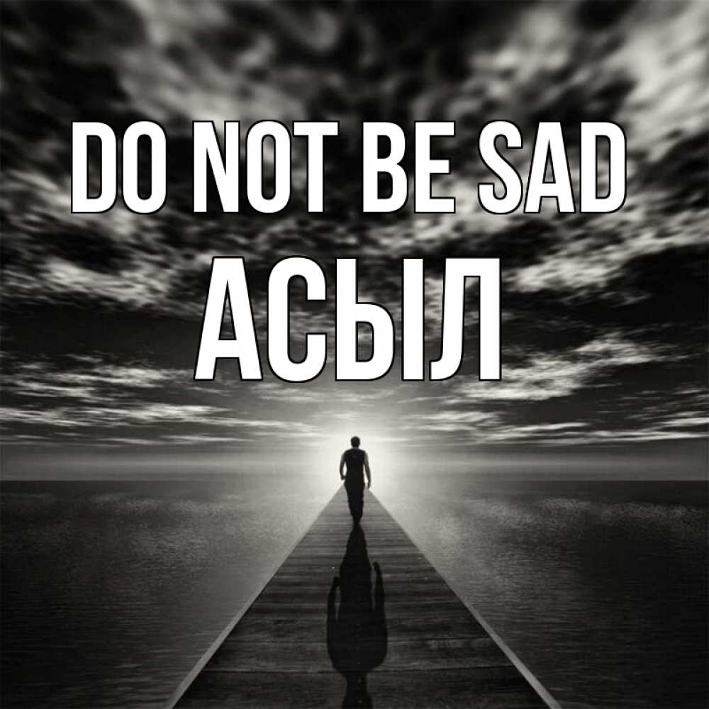 Greetings card с именем, АСЫЛ Do not be sad человек Greetings with text for free download 