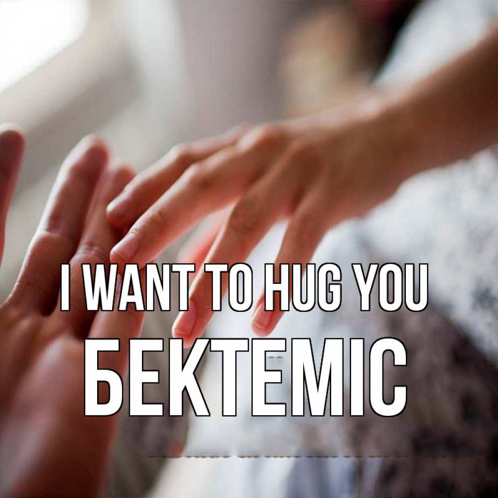 Greetings card с именем, Бектеміс I want to hug you прикосновение Greetings with text for free download 