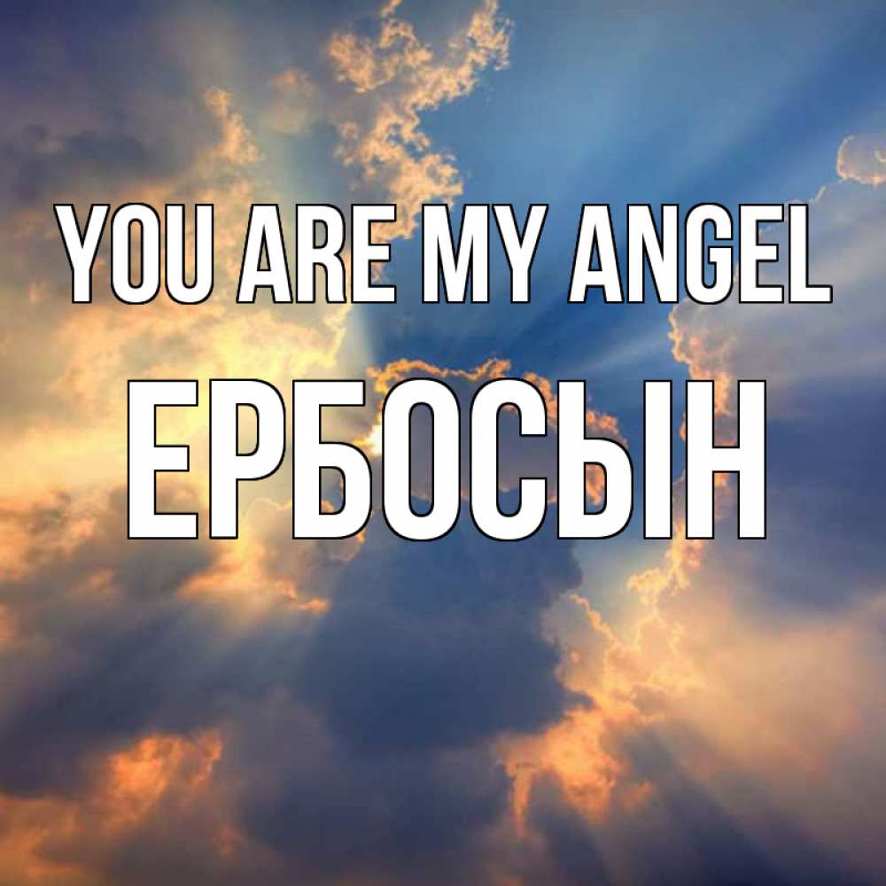 Greetings card с именем, Ербосын You are my angel ангельский свет сквозь облака Greetings with text for free download 