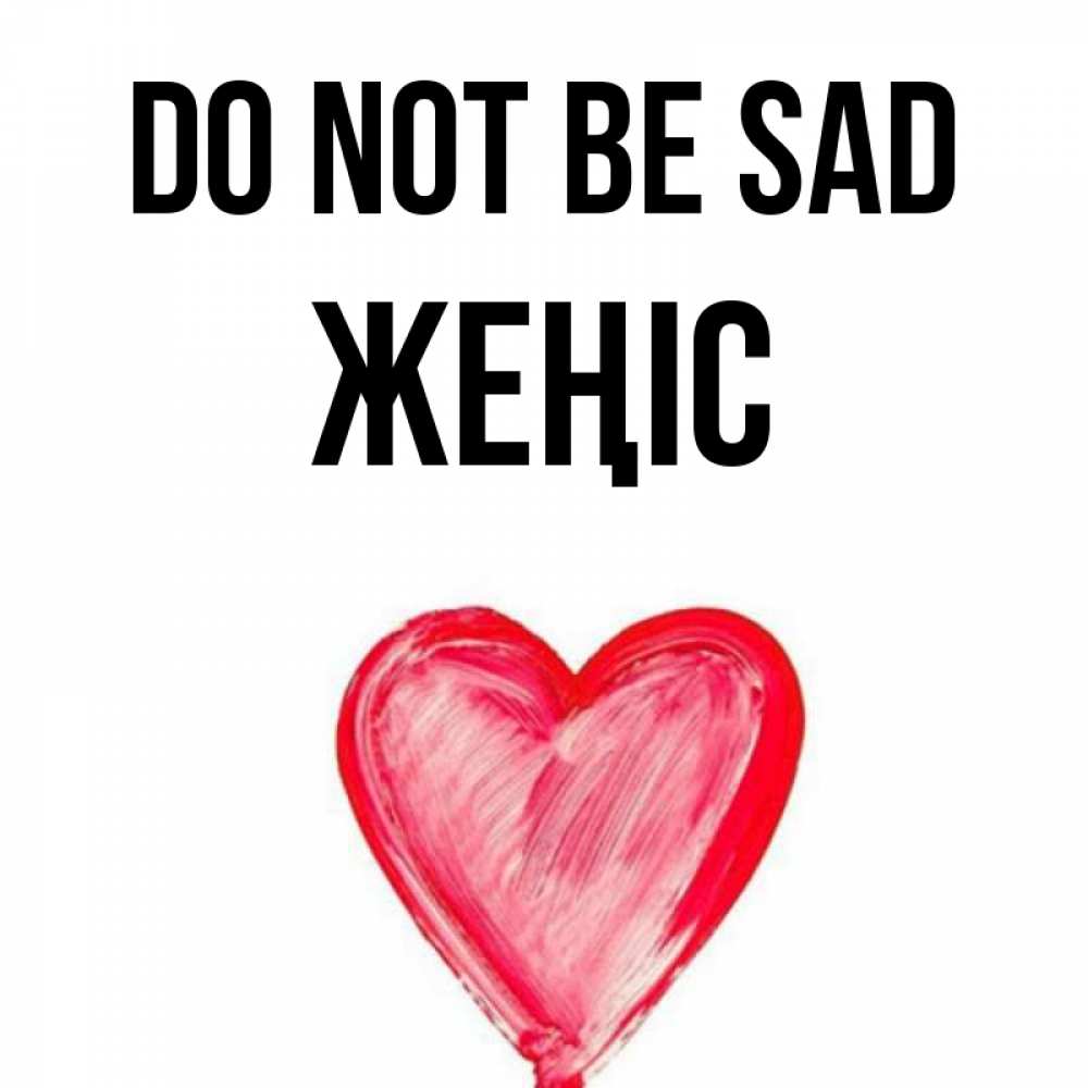 Greetings card с именем, Жеңіс Do not be sad сердечко Greetings with text for free download 