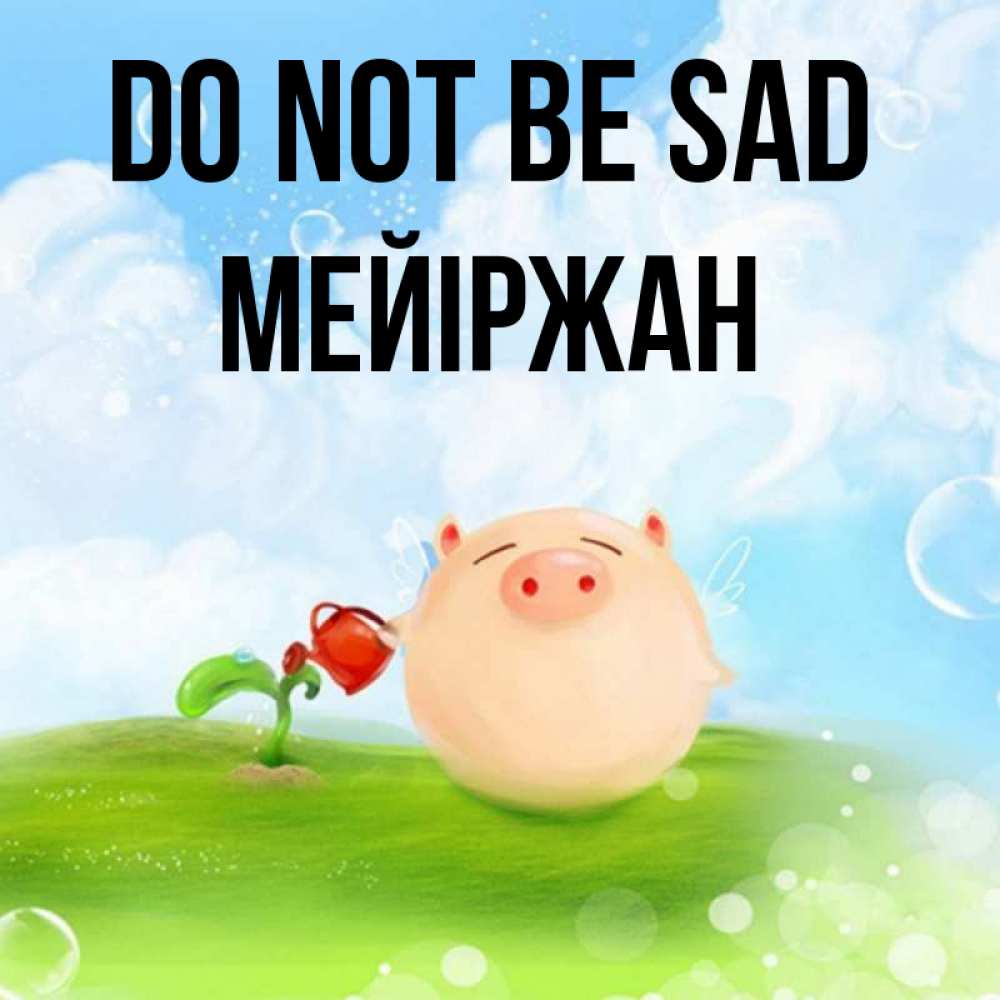 Greetings card с именем, МЕЙІРЖАН Do not be sad поливает цветок порося Greetings with text for free download 