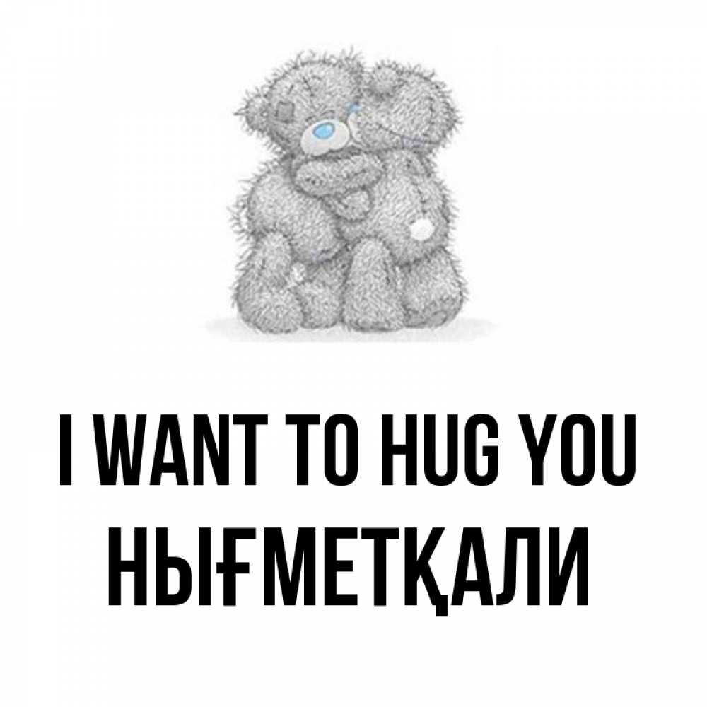 Greetings card с именем, НЫҒМЕТҚАЛИ I want to hug you два теддика Greetings with text for free download 