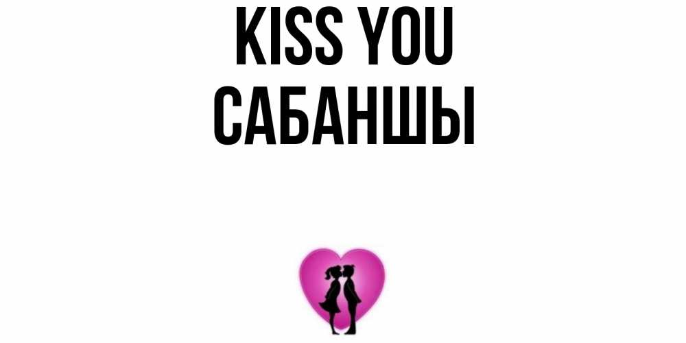 Greetings card с именем, САБАНШЫ Kiss you поцелуй Greetings with text for free download 