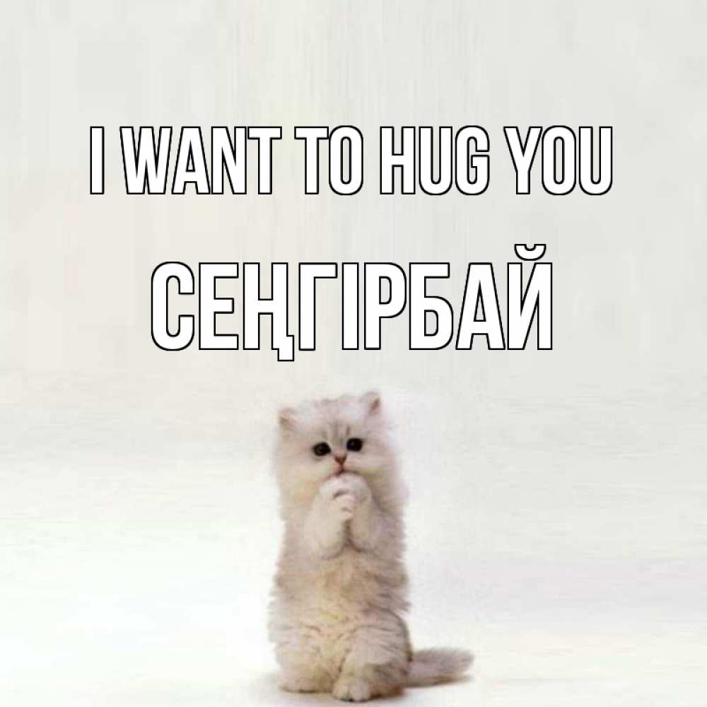 Greetings card с именем, СЕҢГІРБАЙ I want to hug you открытки с креативными подписями Greetings with text for free download 
