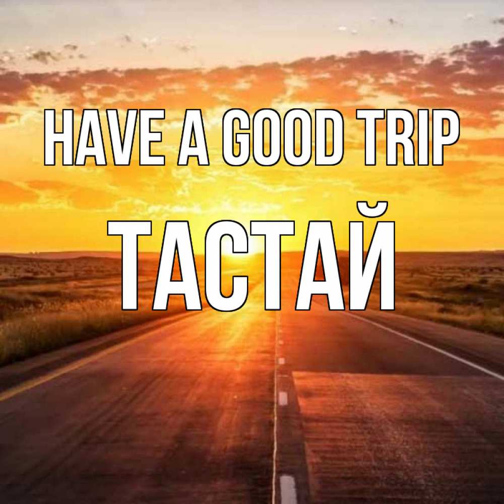 Greetings card с именем, ТАСТАЙ Have a good trip солнечный свет, закат Greetings with text for free download 