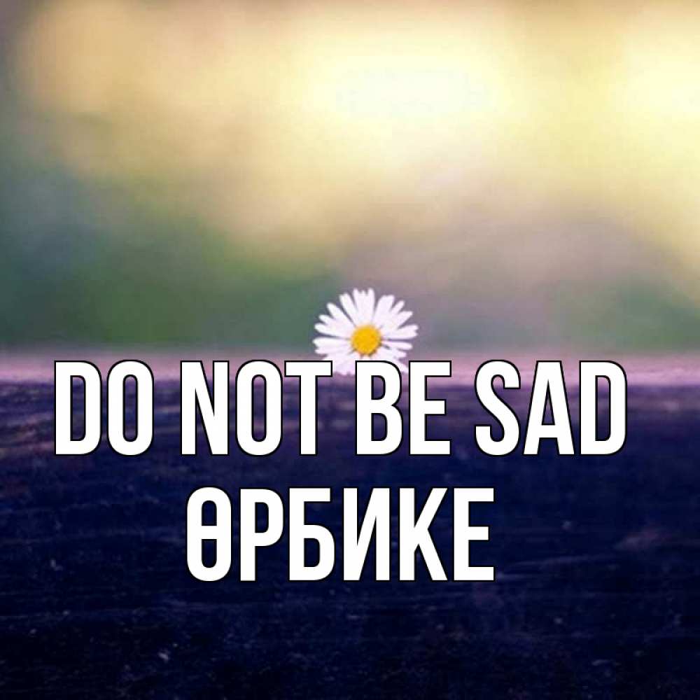 Greetings card с именем, ӨРБИКЕ Do not be sad красота Greetings with text for free download 
