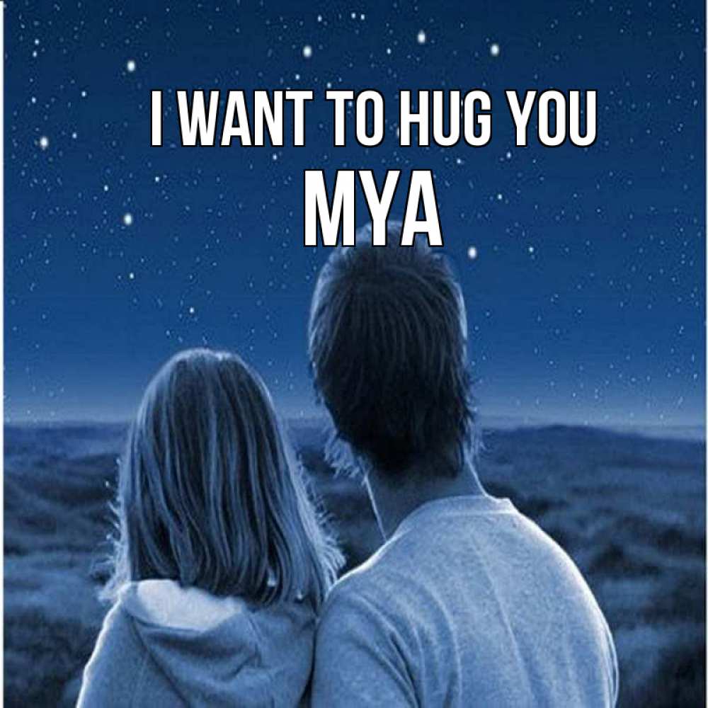 Greetings card с именем, Mya I want to hug you парень с девушкой смотрят на звезды Greetings with text for free download 