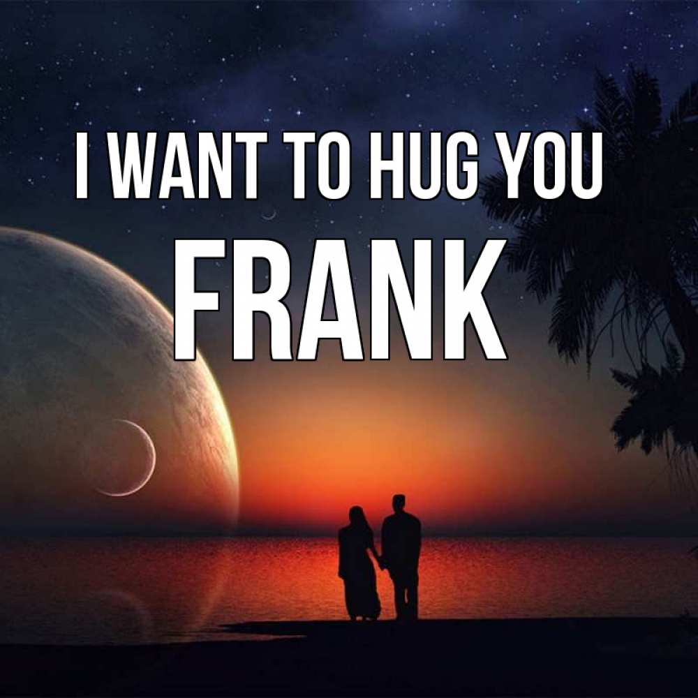 Greetings card с именем, Frank I want to hug you восход спутников Greetings with text for free download 