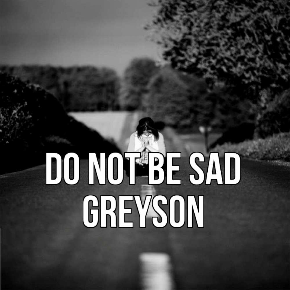 Greetings card с именем, Greyson Do not be sad девушка сидит на асфальте Greetings with text for free download 