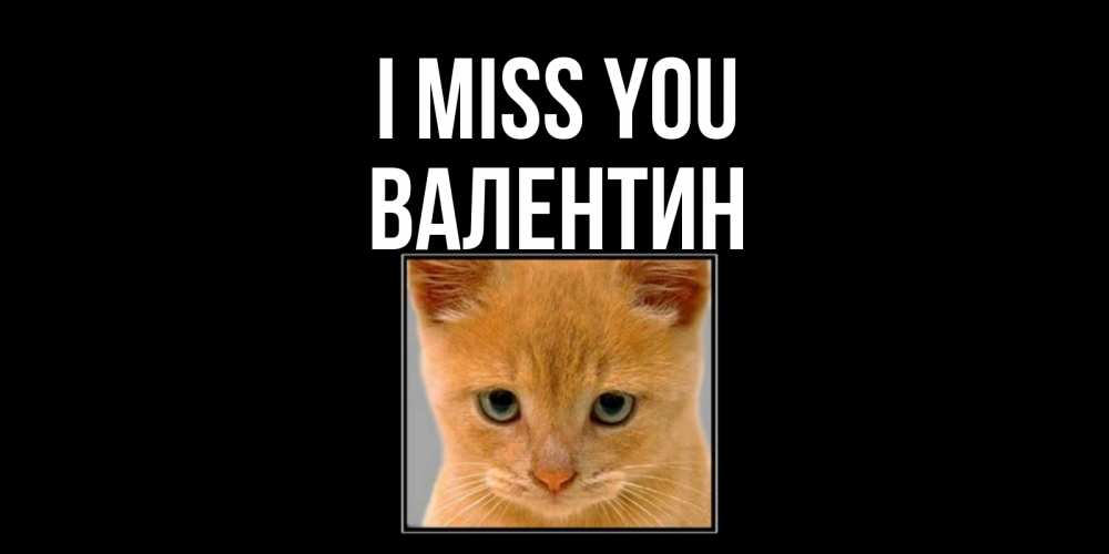 Greetings card с именем, Валентин I miss you открытки рыжий котенок скучает по тебе Greetings with text for free download 