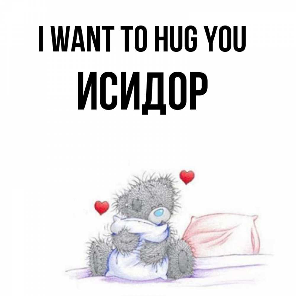 Greetings card с именем, Исидор I want to hug you сердечки мишка Тедди и кроватка Greetings with text for free download 
