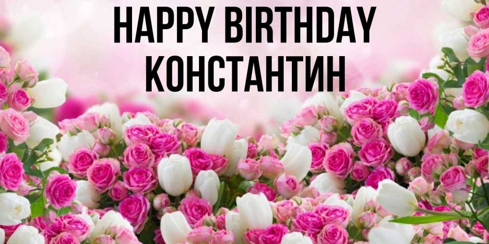 Greetings card с именем, Константин Happy Birthday открытка с разными розами Greetings with text for free download 