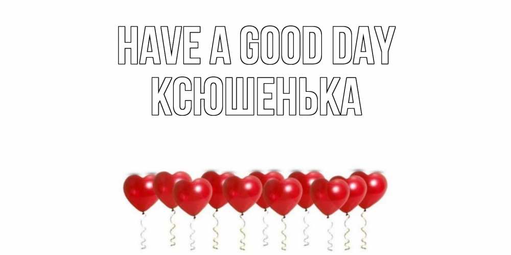 Greetings card с именем, Ксюшенька Have a good day пожелание прекрасного дня Greetings with text for free download 