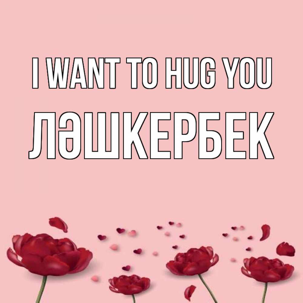 Greetings card с именем, ЛӘШКЕРБЕК I want to hug you бесплатно Greetings with text for free download 