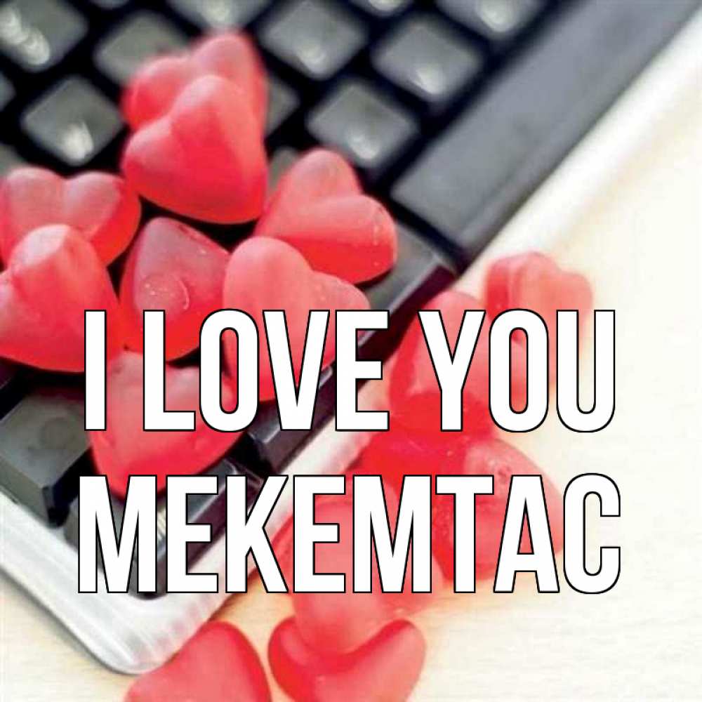 Greetings card с именем, МЕКЕМТАС I love you конфеты в виде сердец Greetings with text for free download 