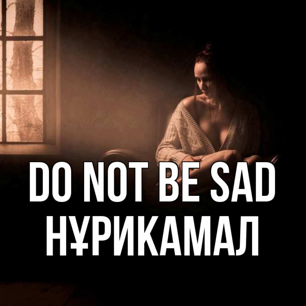 Greetings card с именем, НҰРИКАМАЛ Do not be sad сидя у окна Greetings with text for free download 
