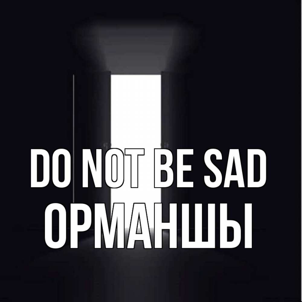 Greetings card с именем, ОРМАНШЫ Do not be sad открытая дверь Greetings with text for free download 
