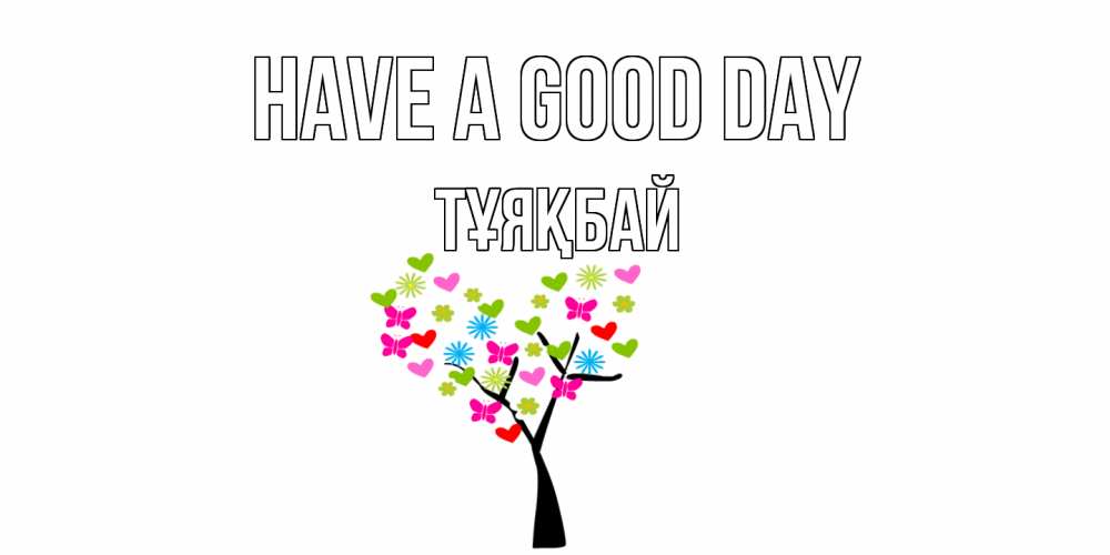 Greetings card с именем, ТҰЯҚБАЙ Have a good day открытки на каждый день Greetings with text for free download 