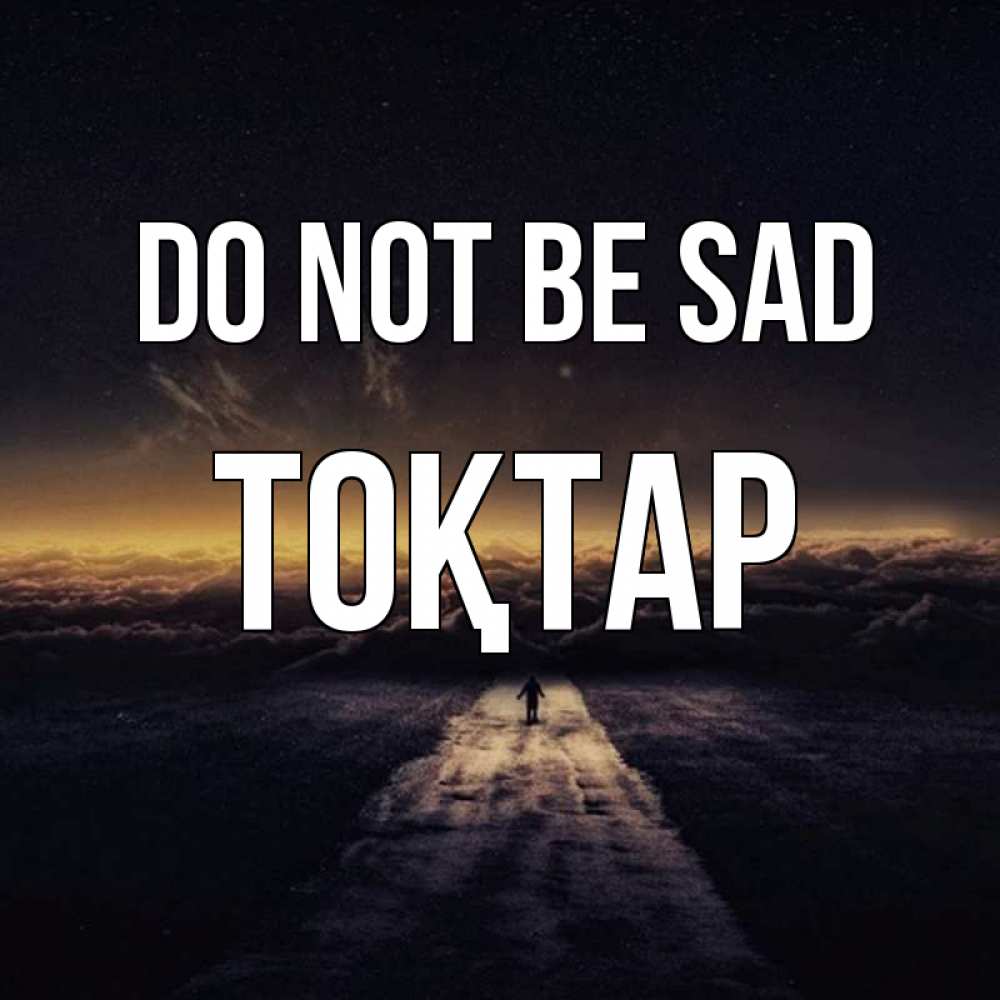 Greetings card с именем, ТОҚТАР Do not be sad дорога в никуда Greetings with text for free download 