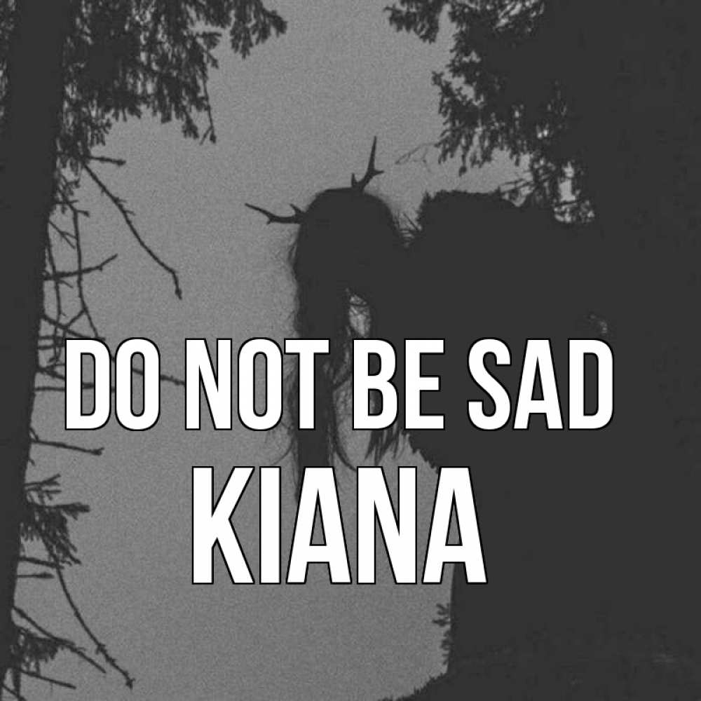 Greetings card с именем, Kiana Do not be sad чудище лесное Greetings with text for free download 