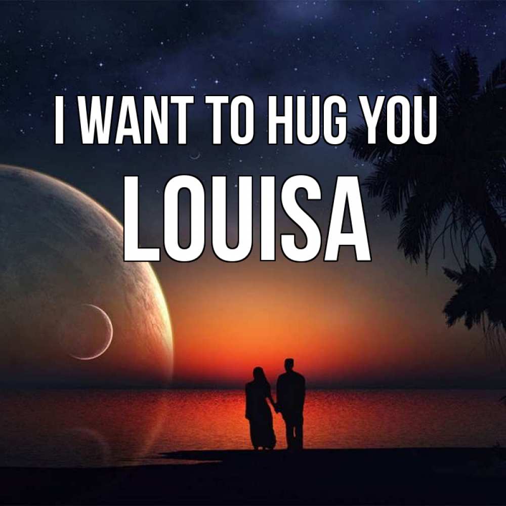 Greetings card с именем, Louisa I want to hug you восход спутников Greetings with text for free download 