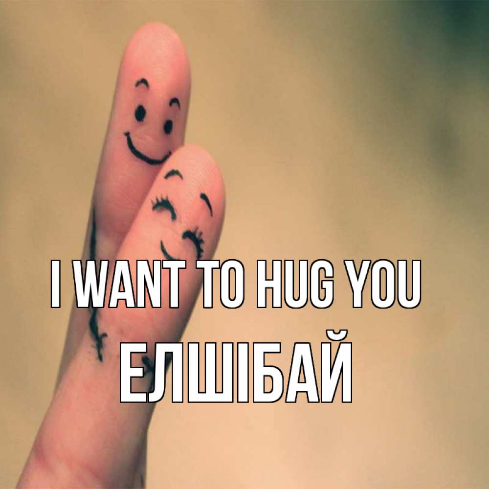 Greetings card с именем, Елшібай I want to hug you рисунок на пальцах Greetings with text for free download 