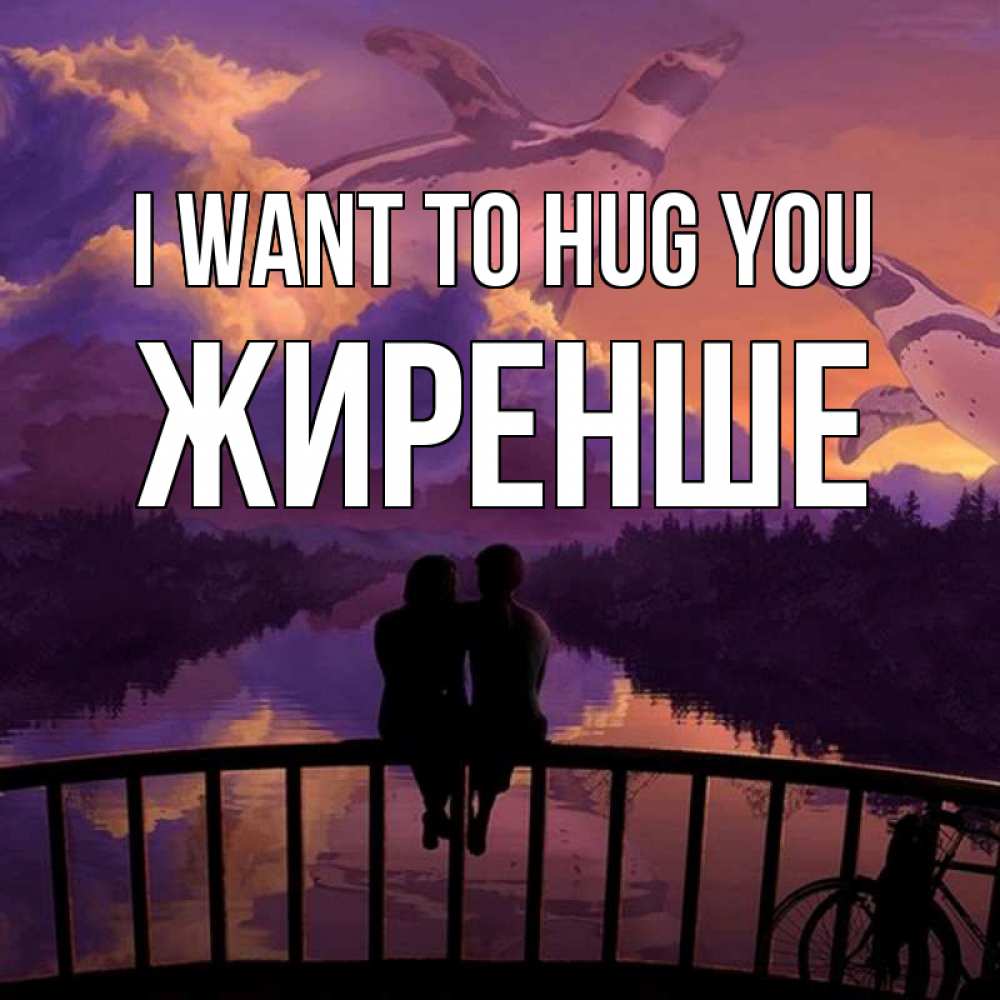 Greetings card с именем, Жиренше I want to hug you парочка сидит на мосте или на набережной Greetings with text for free download 
