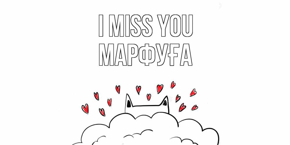 Greetings card с именем, МАРФУҒА I miss you котик скучает по тебе очень с сердечками Greetings with text for free download 