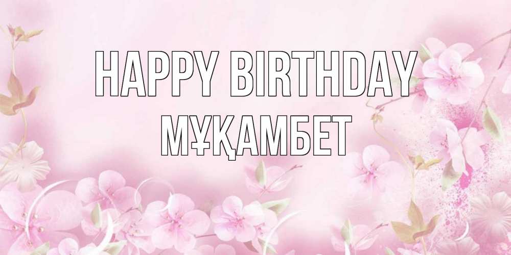 Greetings card с именем, МҰҚАМБЕТ Happy Birthday нежные цветы Greetings with text for free download 