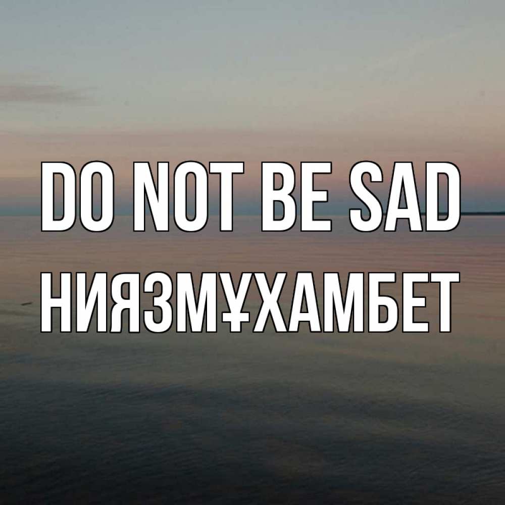 Greetings card с именем, НИЯЗМҰХАМБЕТ Do not be sad водная гладь Greetings with text for free download 