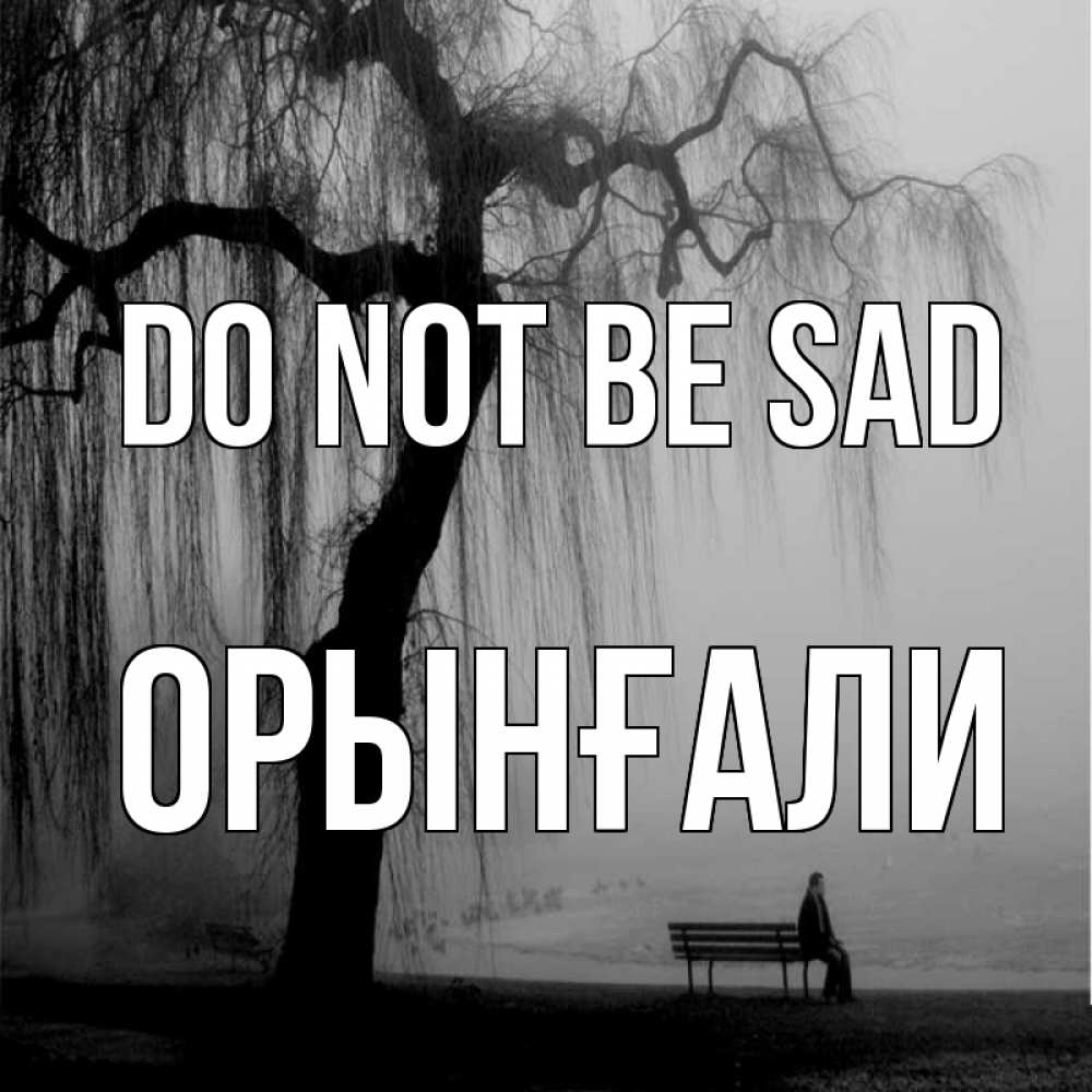 Greetings card с именем, ОРЫНҒАЛИ Do not be sad висящие ветки дерева и лавочка под деревом Greetings with text for free download 