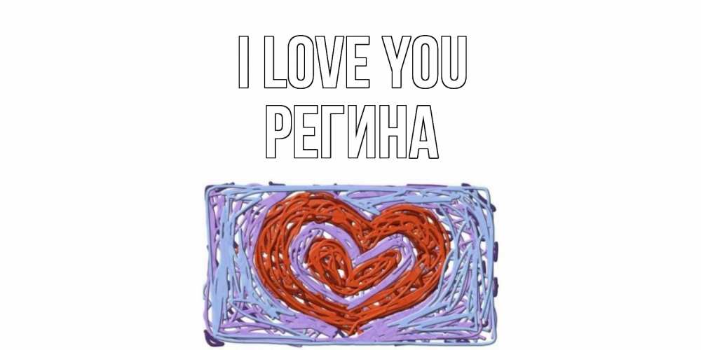 Greetings card с именем, Регина I love you сердце Greetings with text for free download 