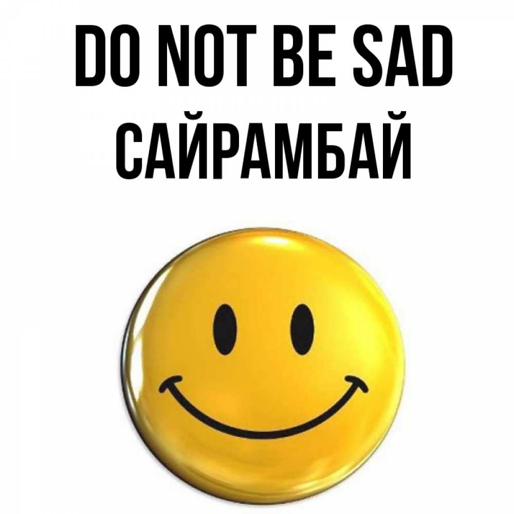 Greetings card с именем, САЙРАМБАЙ Do not be sad желаем всем позитива Greetings with text for free download 
