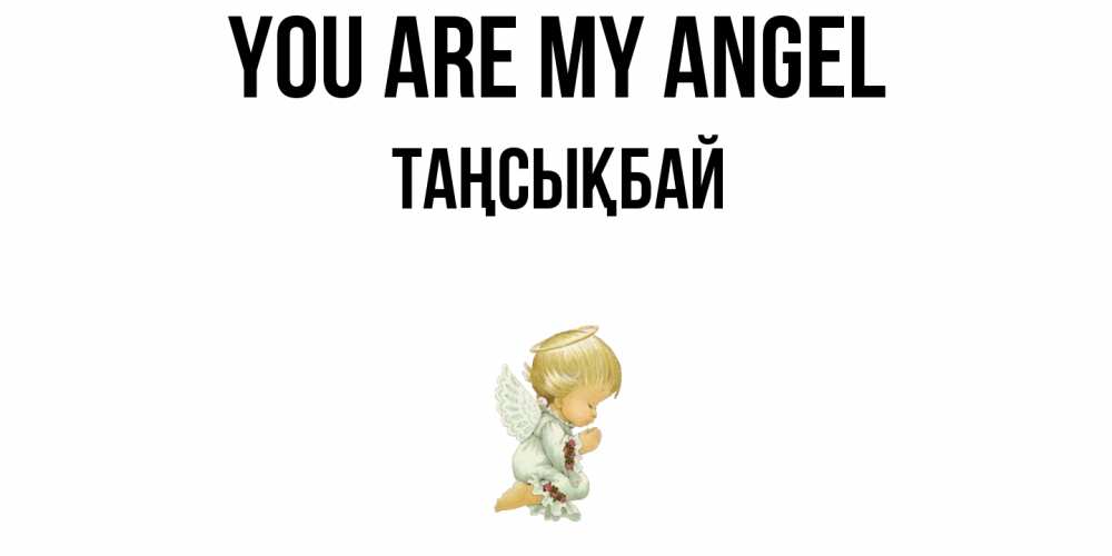 Greetings card с именем, ТАҢСЫҚБАЙ You are my angel ангел Greetings with text for free download 