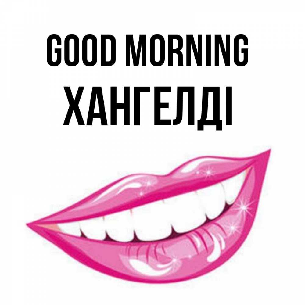 Greetings card с именем, ХАНГЕЛДІ Good morning розовые губы и белые зубы Greetings with text for free download 