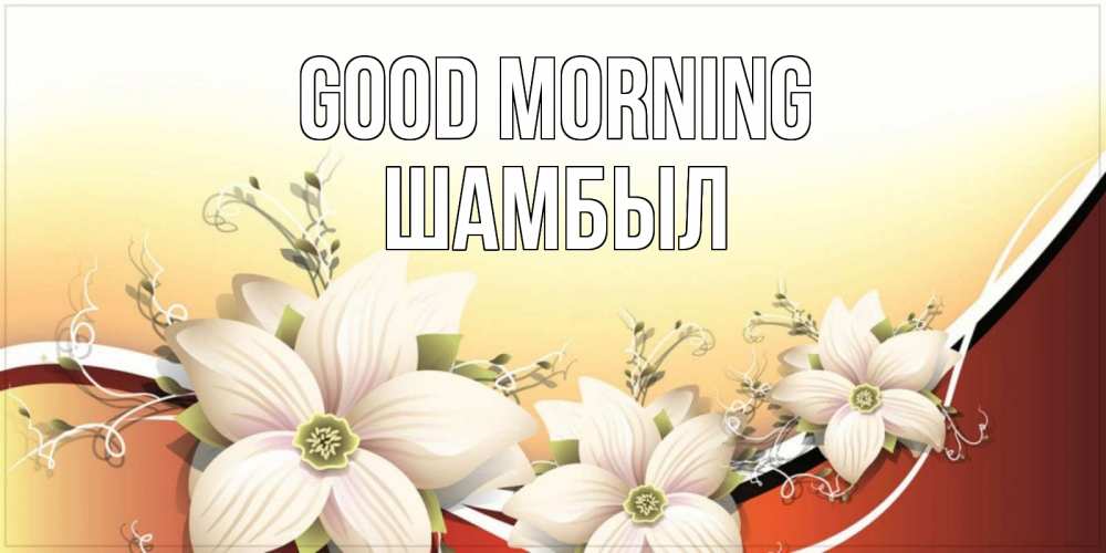 Greetings card с именем, ШАМБЫЛ Good morning пожелания доброго утра Greetings with text for free download 
