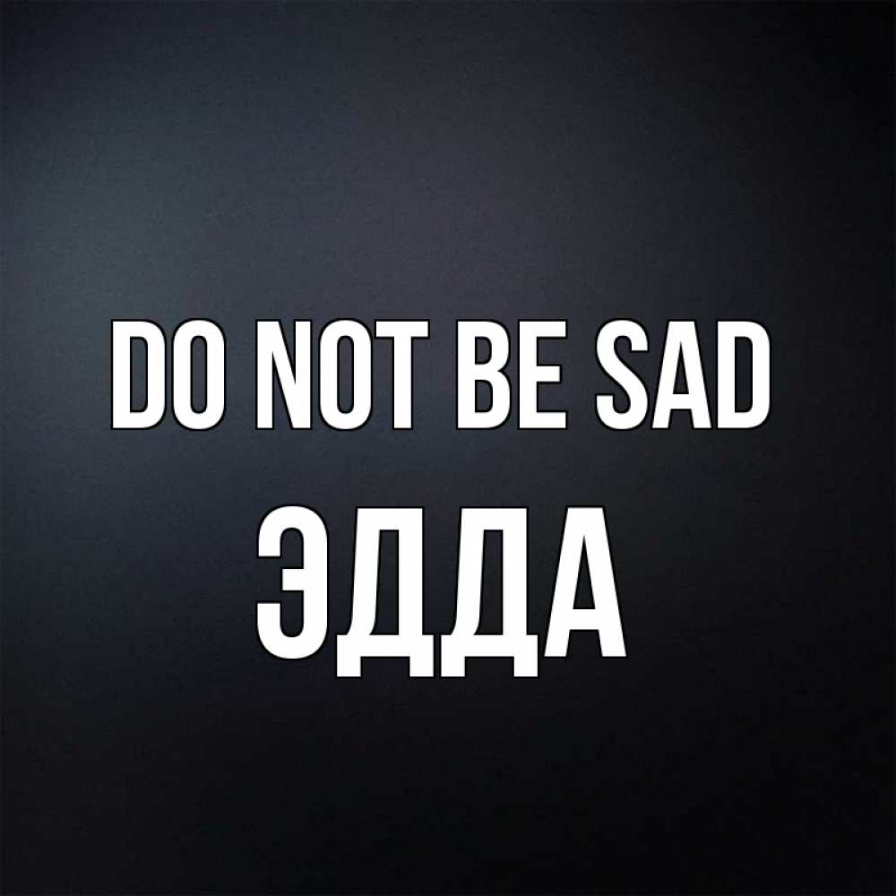 Greetings card с именем, Эдда Do not be sad Градиент серый Greetings with text for free download 