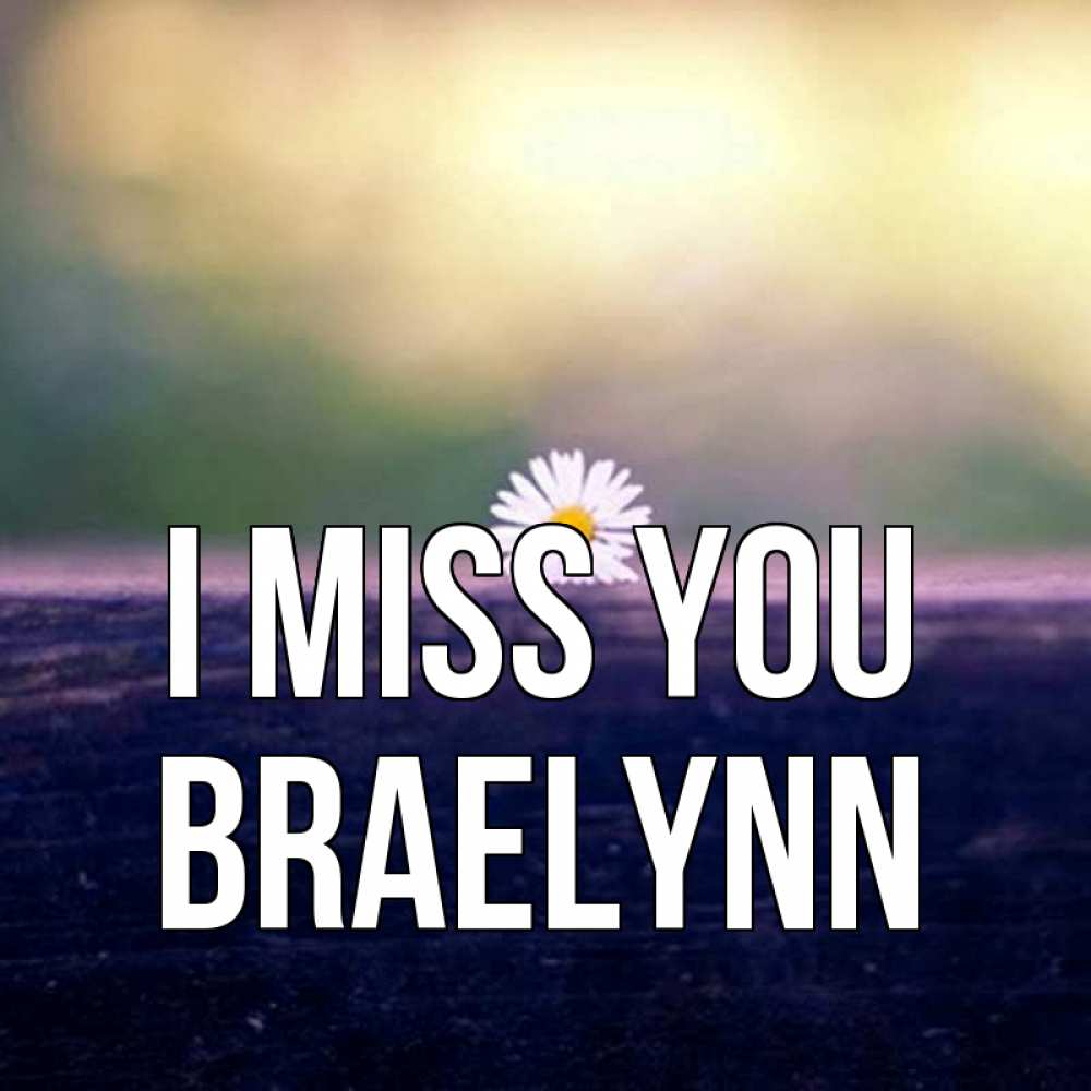 Greetings card с именем, Braelynn I miss you приходи в гости Greetings with text for free download 