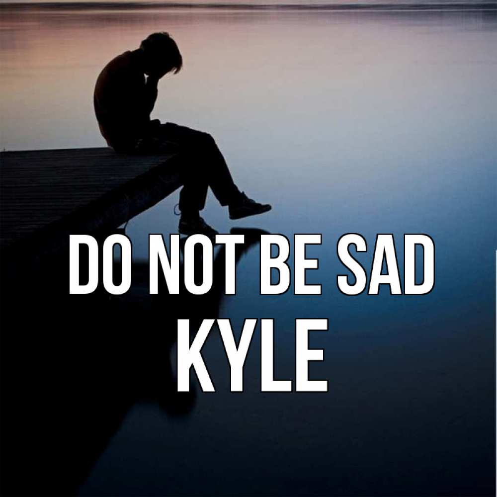 Greetings card с именем, Kyle Do not be sad печаль Greetings with text for free download 