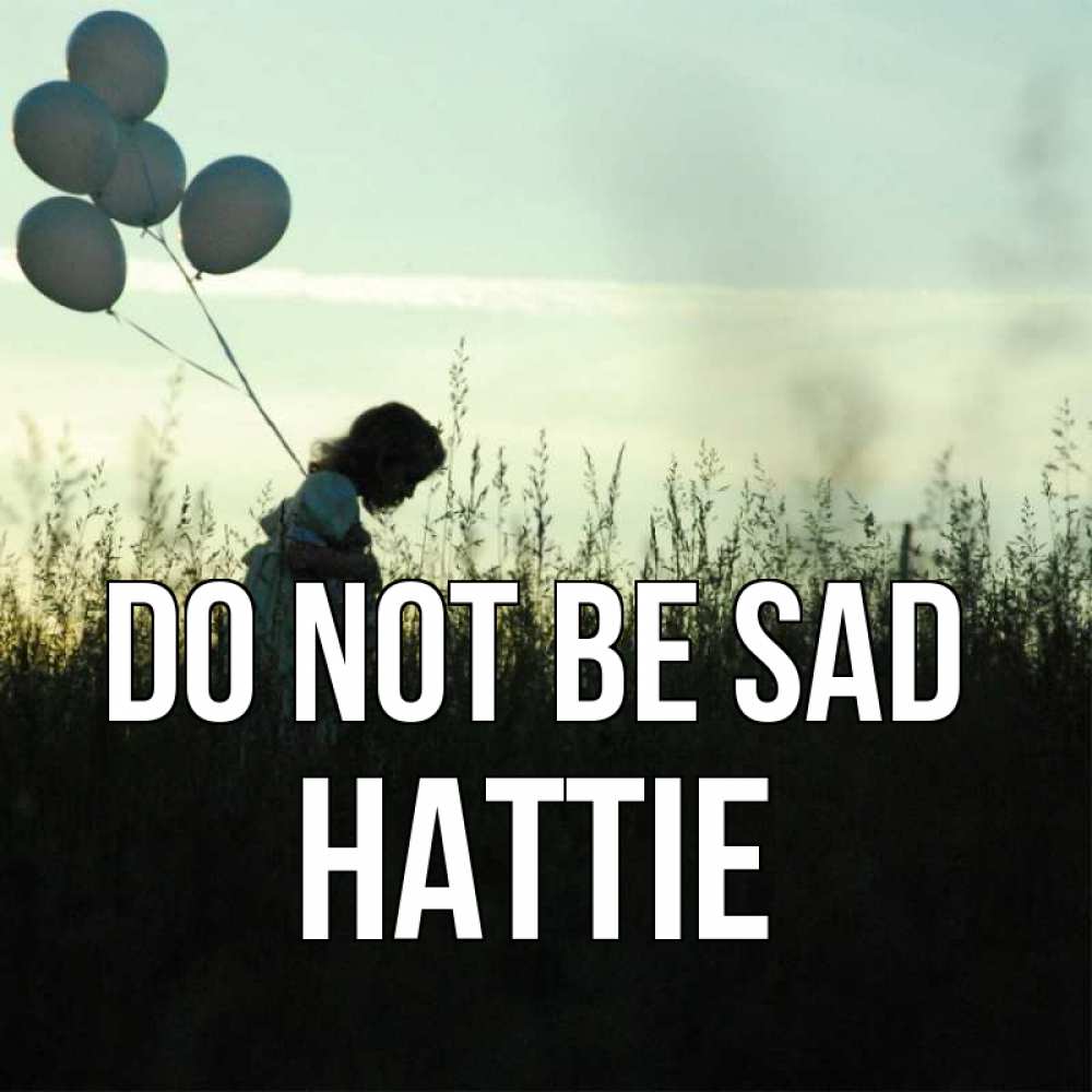 Greetings card с именем, Hattie Do not be sad ребенок Greetings with text for free download 