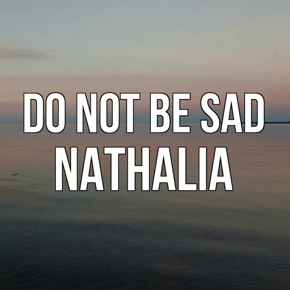 Greetings card с именем, Nathalia Do not be sad водная гладь Greetings with text for free download 